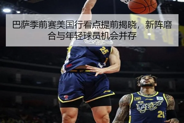巴萨季前赛美国行看点提前揭晓，新阵磨合与年轻球员机会并存